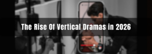 The Rise of Vertical Dramas: Why OTT Platforms are Pivoting to 9:16 Storytelling in 2026