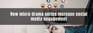How Micro Drama Series Increase Social Media Engagement