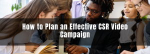 How to Plan an Effective CSR Video Campaign